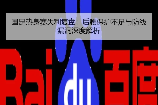 国足热身赛失利复盘：后腰保护不足与防线漏洞深度解析